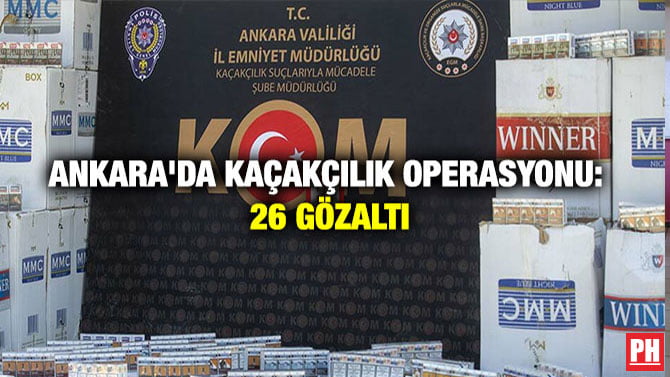 ANKARA’DA KAÇAKÇILIK OPERASYONU: 26 GÖZALTI