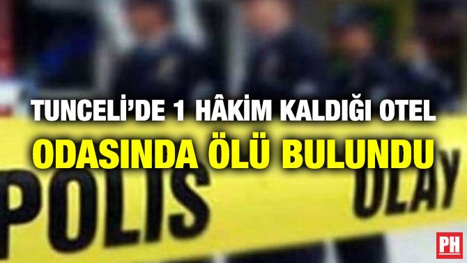 TUNCELİ’DE 1 HÂKİM KALDIĞI OTEL ODASINDA ÖLÜ BULUNDU