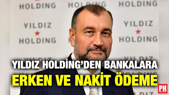 YILDIZ HOLDİNG’DEN BANKALARA ERKEN VE NAKİT ÖDEME