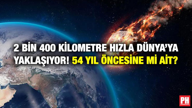 2 BİN 400 KİLOMETRE HIZLA DÜNYA’YA YAKLAŞIYOR! 54 YIL ÖNCESİNE Mİ AİT?