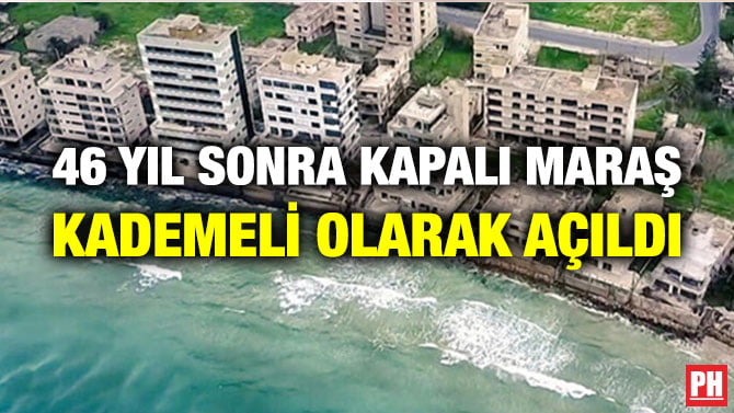 46 YIL SONRA KAPALI MARAŞ KADEMELİ OLARAK AÇILDI
