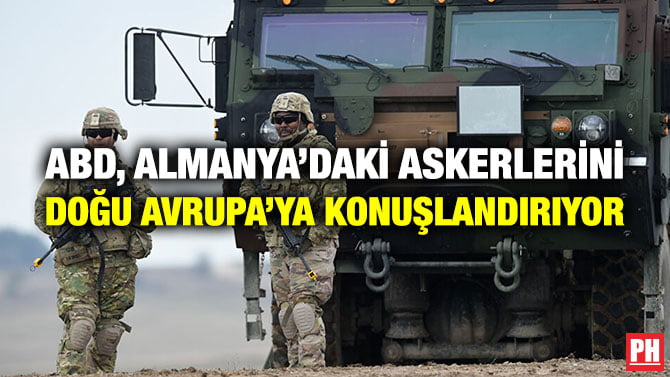 ABD, ALMANYA’DAKİ ASKERLERİNİ DOĞU AVRUPA’YA KONUŞLANDIRIYOR