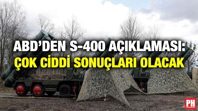 ABD’DEN S-400 AÇIKLAMASI: ÇOK CİDDİ SONUÇLARI OLACAK