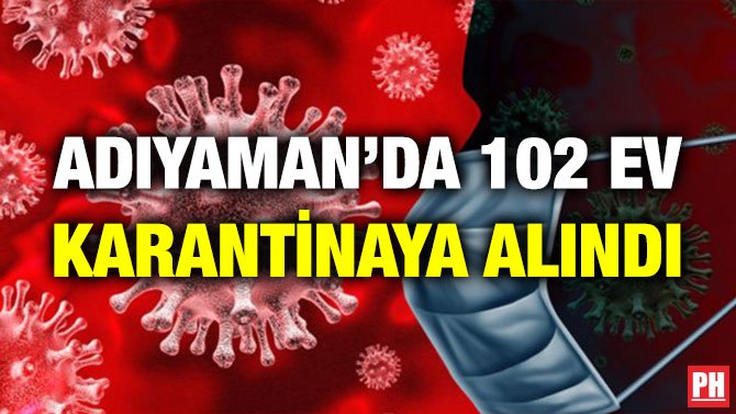ADIYAMAN’DA 102 EV KARANTİNAYA ALINDI