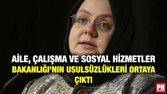 AİLE, ÇALIŞMA VE SOSYAL HİZMETLER BAKANLIĞI’NIN USULSÜZLÜKLERİ ORTAYA ÇIKTI