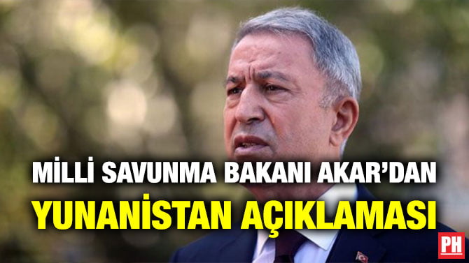 MİLLİ SAVUNMA BAKANI AKAR’DAN YUNANİSTAN AÇIKLAMASI
