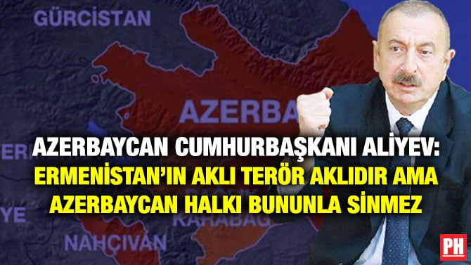 AZERBAYCAN CUMHURBAŞKANI ALİYEV: ERMENİSTAN’IN AKLI TERÖR AKLIDIR AMA AZERBAYCAN HALKI BUNUNLA SİNMEZ