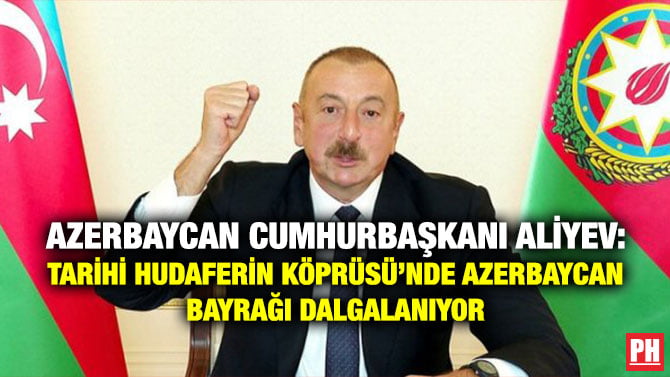 AZERBAYCAN CUMHURBAŞKANI ALİYEV: TARİHİ HUDAFERİN KÖPRÜSÜ’NDE AZERBAYCAN BAYRAĞI DALGALANIYOR