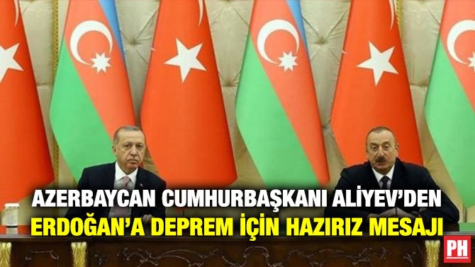 AZERBAYCAN CUMHURBAŞKANI ALİYEV’DEN ERDOĞAN’A DEPREM İÇİN HAZIRIZ MESAJI