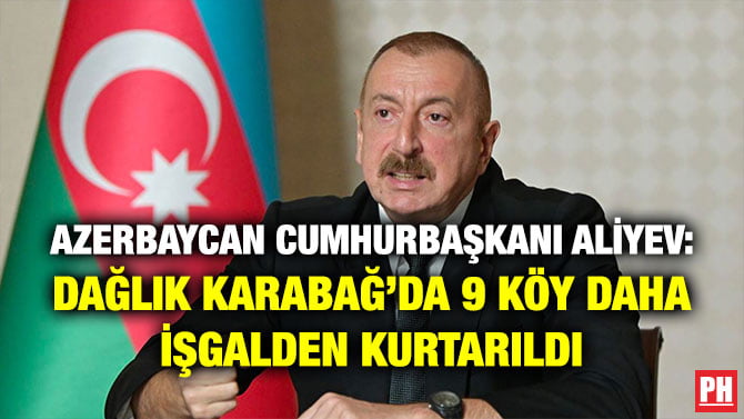 AZERBAYCAN CUMHURBAŞKANI ALİYEV: DAĞLIK KARABAĞ’DA 9 KÖY DAHA İŞGALDEN KURTARILDI