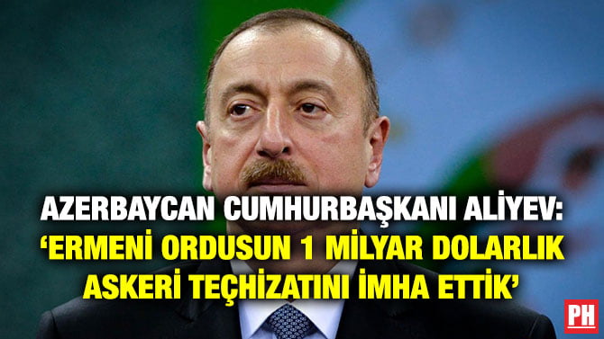 AZERBAYCAN CUMHURBAŞKANI ALİYEV: ‘ERMENİ ORDUSUN 1 MİLYAR DOLARLIK ASKERİ TEÇHİZATINI İMHA ETTİK’