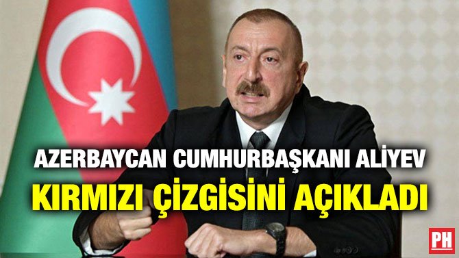 AZERBAYCAN CUMHURBAŞKANI ALİYEV KIRMIZI ÇİZGİSİNİ AÇIKLADI