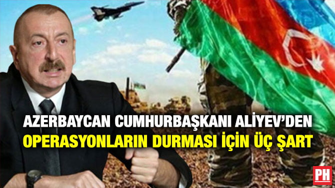 AZERBAYCAN CUMHURBAŞKANI ALİYEV’DEN OPERASYONLARIN DURMASI İÇİN ÜÇ ŞART