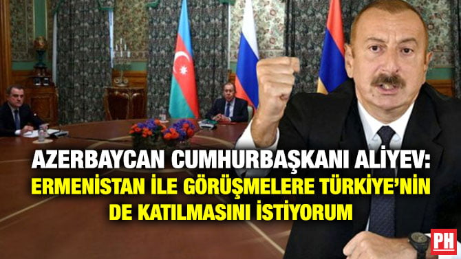AZERBAYCAN CUMHURBAŞKANI ALİYEV: ERMENİSTAN İLE GÖRÜŞMELERE TÜRKİYE’NİN DE KATILMASINI İSTİYORUM