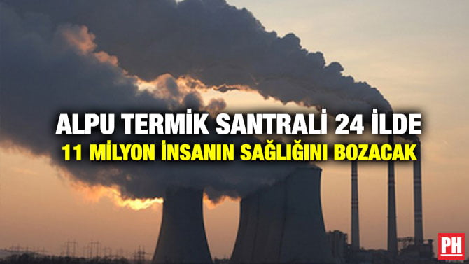 ALPU TERMİK SANTRALİ 24 İLDE 11 MİLYON İNSANIN SAĞLIĞINI BOZACAK