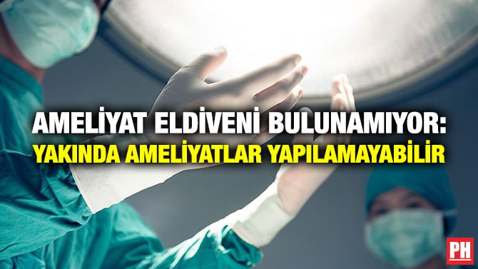 AMELİYAT ELDİVENİ BULUNAMIYOR: YAKINDA AMELİYATLAR YAPILAMAYABİLİR