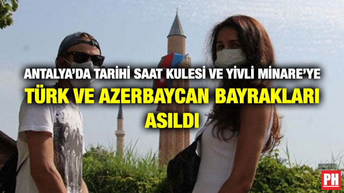 ANTALYA’DA TARİHİ SAAT KULESİ VE YİVLİ MİNARE’YE TÜRK VE AZERBAYCAN BAYRAKLARI ASILDI