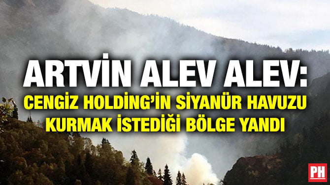 ARTVİN ALEV ALEV: CENGİZ HOLDİNG’İN SİYANÜR HAVUZU KURMAK İSTEDİĞİ BÖLGE YANDI
