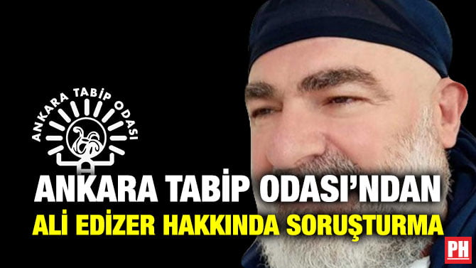 ANKARA TABİP ODASI’NDAN ALİ EDİZER HAKKINDA SORUŞTURMA