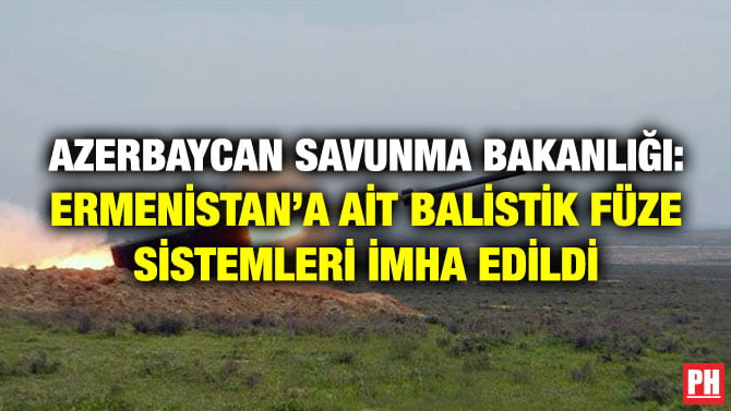 AZERBAYCAN SAVUNMA BAKANLIĞI: ERMENİSTAN’A AİT BALİSTİK FÜZE SİSTEMLERİ İMHA EDİLDİ
