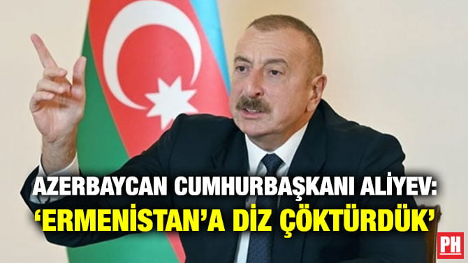 AZERBAYCAN CUMHURBAŞKANI ALİYEV: ‘ERMENİSTAN’A DİZ ÇÖKTÜRDÜK’