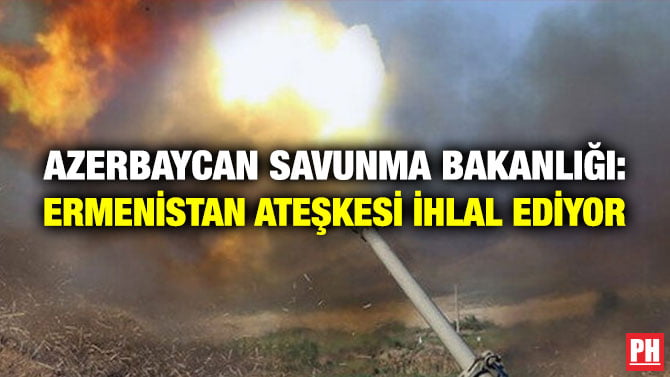 AZERBAYCAN SAVUNMA BAKANLIĞI: ERMENİSTAN ATEŞKESİ İHLAL EDİYOR