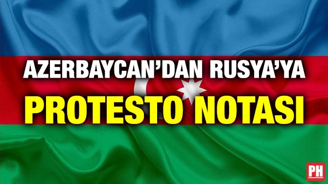 AZERBAYCAN’DAN RUSYA’YA PROTESTO NOTASI