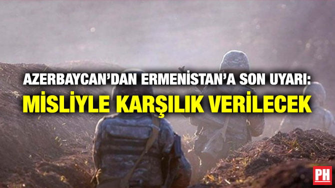 AZERBAYCAN’DAN ERMENİSTAN’A SON UYARI: MİSLİYLE KARŞILIK VERİLECEK