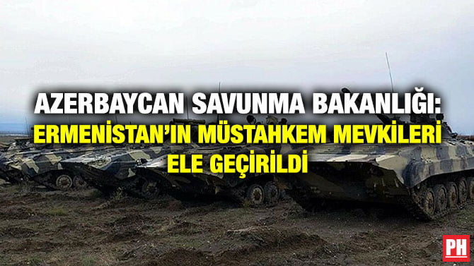 AZERBAYCAN SAVUNMA BAKANLIĞI: ERMENİSTAN’IN MÜSTAHKEM MEVKİLERİ ELE GEÇİRİLDİ