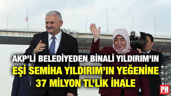 AKP’Lİ BELEDİYEDEN BİNALİ YILDIRIM’IN EŞİ SEMİHA YILDIRIM’IN YEĞENİNE 37 MİLYON TL’LİK İHALE