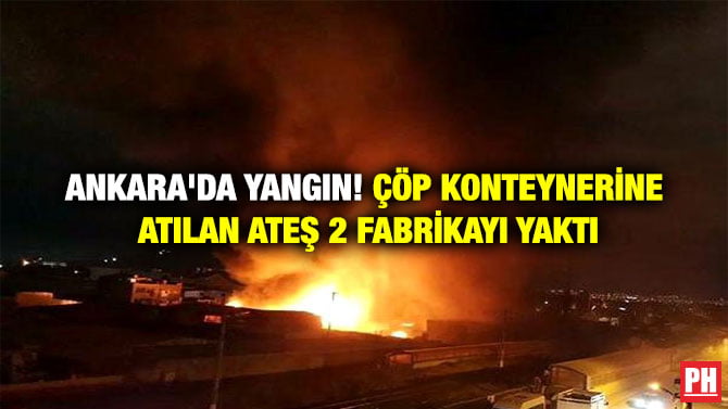 ANKARA’DA YANGIN! ÇÖP KONTEYNERİNE ATILAN ATEŞ 2 FABRİKAYI YAKTI