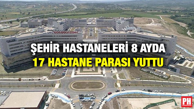 ŞEHİR HASTANELERİ 8 AYDA 17 HASTANE PARASI YUTTU
