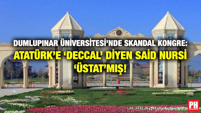 DUMLUPINAR ÜNİVERSİTESİ’NDE SKANDAL KONGRE: ATATÜRK’E ‘DECCAL’ DİYEN SAİD NURSİ ‘ÜSTAT’MIŞ!