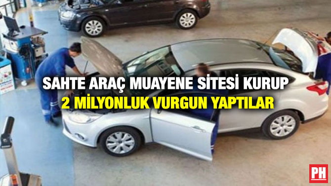 SAHTE ARAÇ MUAYENE SİTESİ KURUP 2 MİLYONLUK VURGUN YAPTILAR