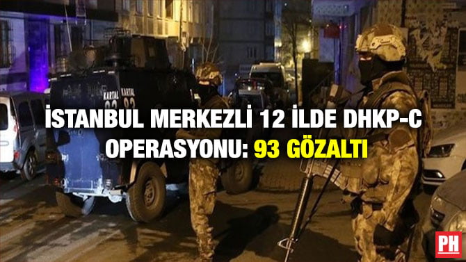 İSTANBUL MERKEZLİ 12 İLDE DHKP-C OPERASYONU: 93 GÖZALTI