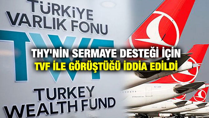 THY’NİN SERMAYE DESTEĞİ İÇİN TVF İLE GÖRÜŞTÜĞÜ İDDİA EDİLDİ