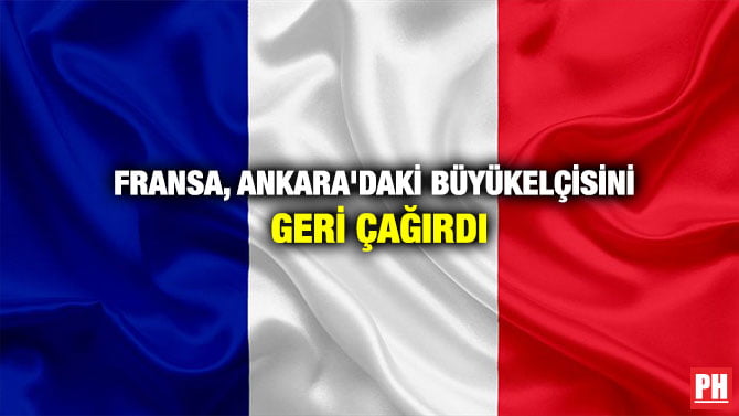 FRANSA, ANKARA’DAKİ BÜYÜKELÇİSİNİ GERİ ÇAĞIRDI