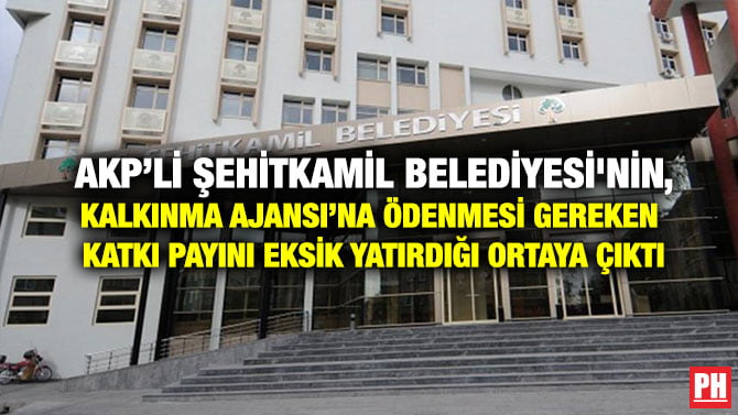 AKP’Lİ ŞEHİTKAMİL BELEDİYESİ’NİN, KALKINMA AJANSI’NA ÖDENMESİ GEREKEN KATKI PAYINI EKSİK YATIRDIĞI ORTAYA ÇIKTI