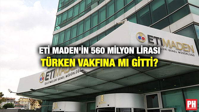 ETİ MADEN’İN 560 MİLYON LİRASI TÜRKEN VAKFINA MI GİTTİ?