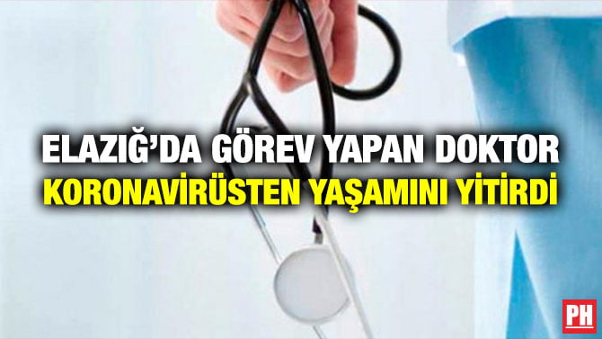 ELAZIĞ’DA GÖREV YAPAN DOKTOR KORONAVİRÜSTEN YAŞAMINI YİTİRDİ