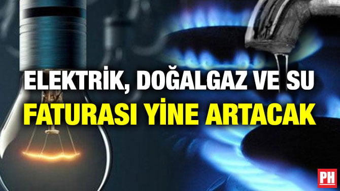 ELEKTRİK, DOĞALGAZ VE SU FATURASI YİNE ARTACAK
