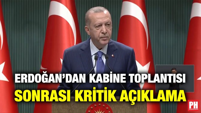 ERDOĞAN’DAN KABİNE TOPLANTISI SONRASI KRİTİK AÇIKLAMA