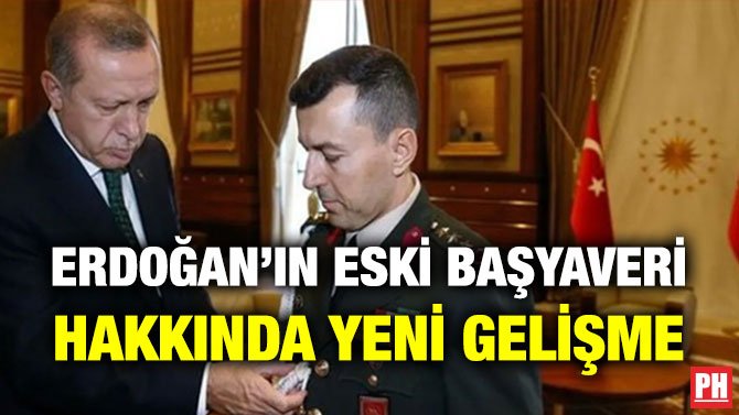 ERDOĞAN’IN ESKİ BAŞYAVERİ HAKKINDA YENİ GELİŞME