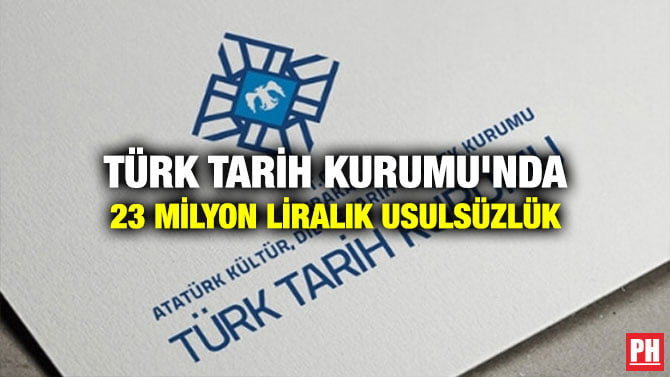TÜRK TARİH KURUMU’NDA 23 MİLYON LİRALIK USULSÜZLÜK