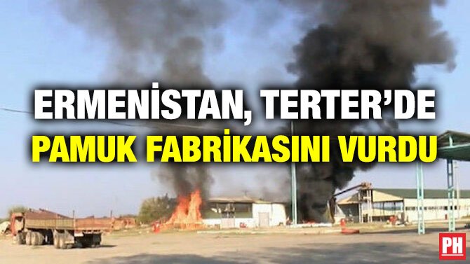 ERMENİSTAN, TERTER’DE PAMUK FABRİKASINI VURDU