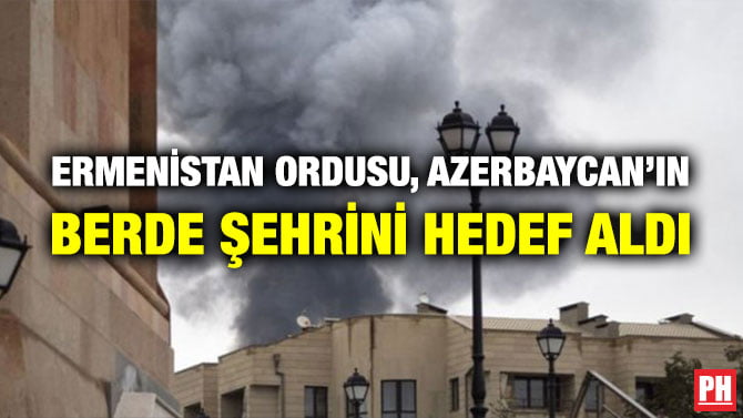 ERMENİSTAN ORDUSU, AZERBAYCAN’IN BERDE ŞEHRİNİ HEDEF ALDI