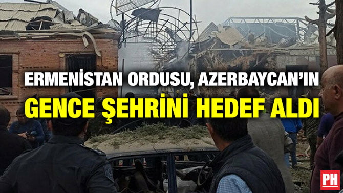 ERMENİSTAN ORDUSU, AZERBAYCAN’IN GENCE ŞEHRİNİ HEDEF ALDI