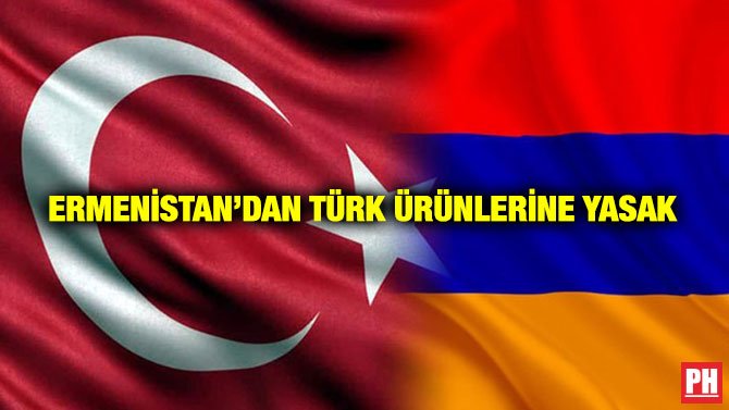 ERMENİSTAN’DAN TÜRK ÜRÜNLERİNE YASAK