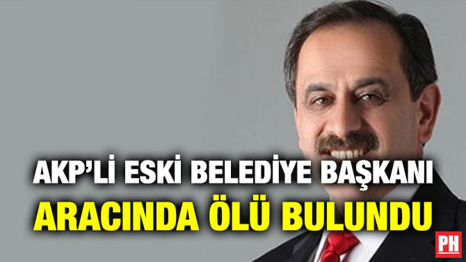 AKP’Lİ ESKİ BELEDİYE BAŞKANI ARACINDA ÖLÜ BULUNDU