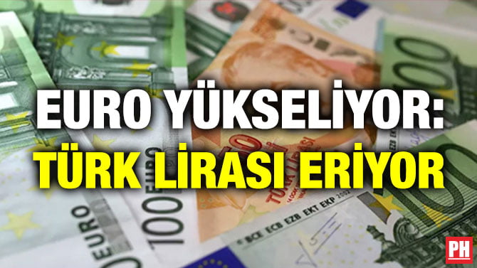 EURO YÜKSELİYOR: TÜRK LİRASI ERİYOR